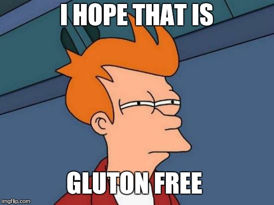 Futurama Fry Meme | I HOPE THAT IS GLUTON FREE | image tagged in memes,futurama fry | made w/ Imgflip meme maker