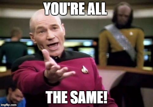 Picard Wtf Meme | YOU'RE ALL THE SAME! | image tagged in memes,picard wtf | made w/ Imgflip meme maker