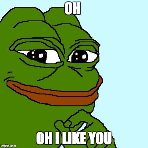 pepe | OH; OH I LIKE YOU | image tagged in pepe | made w/ Imgflip meme maker