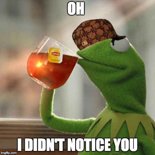 But That's None Of My Business Meme | OH; I DIDN'T NOTICE YOU | image tagged in memes,but thats none of my business,kermit the frog,scumbag | made w/ Imgflip meme maker