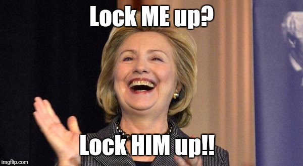 Hillary Laughing | Lock ME up? Lock HIM up!! | image tagged in hillary laughing | made w/ Imgflip meme maker