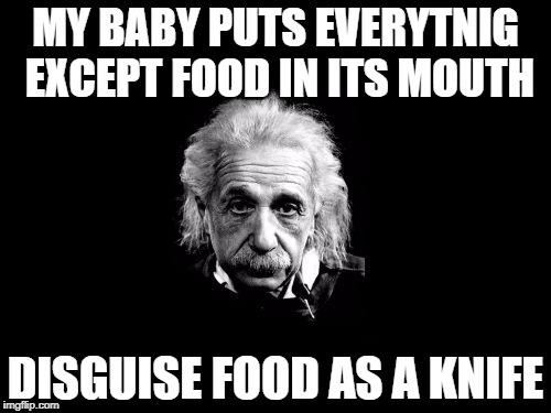 Albert Einstein 1 | MY BABY PUTS EVERYTNIG EXCEPT FOOD IN ITS MOUTH; DISGUISE FOOD AS A KNIFE | image tagged in memes,albert einstein 1 | made w/ Imgflip meme maker