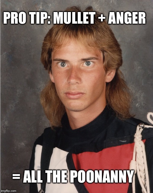 PRO TIP: MULLET + ANGER; = ALL THE POONANNY | image tagged in mullet,anger,sexy,80s | made w/ Imgflip meme maker