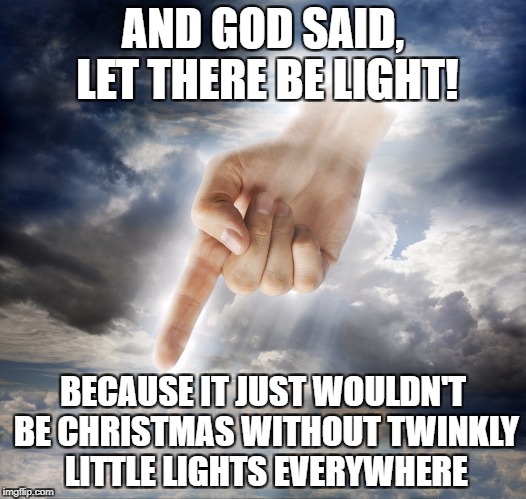 God Games | AND GOD SAID, LET THERE BE LIGHT! BECAUSE IT JUST WOULDN'T BE CHRISTMAS WITHOUT TWINKLY LITTLE LIGHTS EVERYWHERE | image tagged in god,religion,light,christmas | made w/ Imgflip meme maker