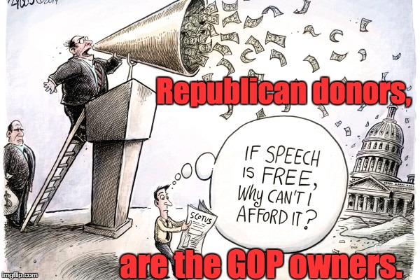 Money Talks! | Republican donors, are the GOP owners. | image tagged in campaign finance,citizens united,taxes,lobbyists,free speech | made w/ Imgflip meme maker