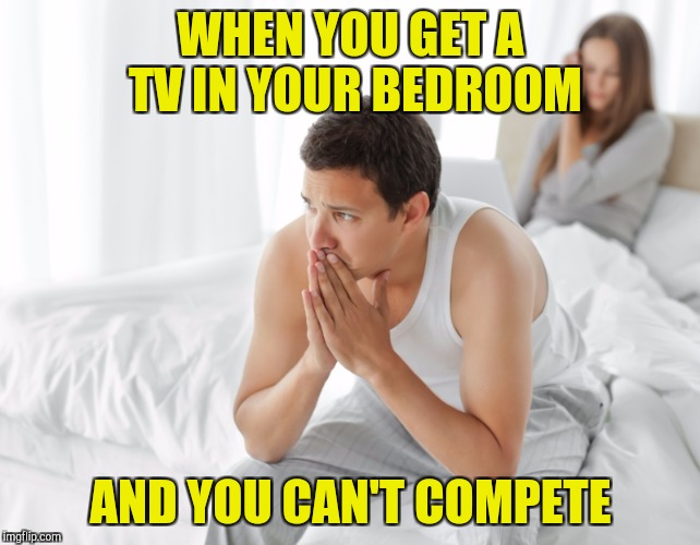When your TV gets all the attention | WHEN YOU GET A TV IN YOUR BEDROOM; AND YOU CAN'T COMPETE | image tagged in couple upset in bed | made w/ Imgflip meme maker