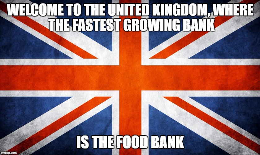 The fastest growing bank in the UK | WELCOME TO THE UNITED KINGDOM,
WHERE THE FASTEST GROWING BANK; IS THE FOOD BANK | image tagged in uk,united kingdom,food bank | made w/ Imgflip meme maker