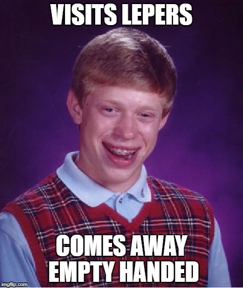 Bad Luck Brian Meme | VISITS LEPERS COMES AWAY EMPTY HANDED | image tagged in memes,bad luck brian | made w/ Imgflip meme maker