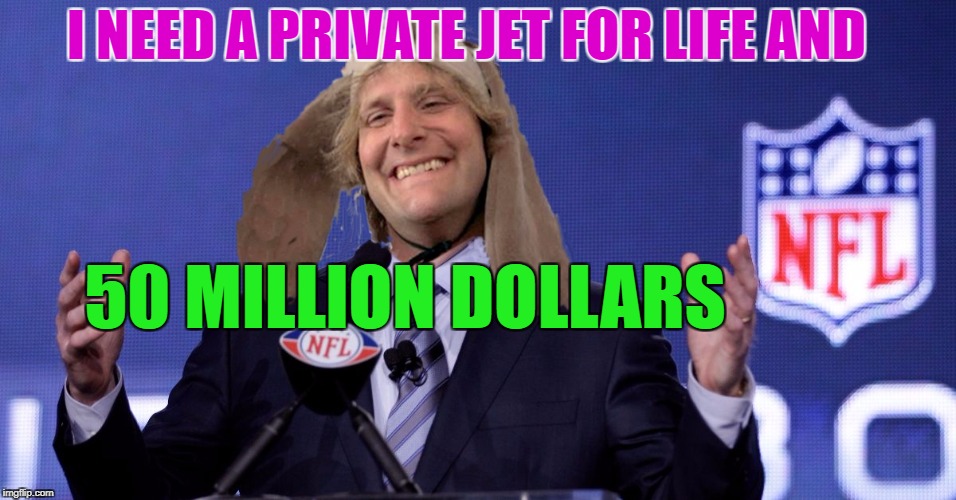 Harry Dunn NFL Commissioner's one year proposal | I NEED A PRIVATE JET FOR LIFE AND; 50 MILLION DOLLARS | image tagged in harry dunn nfl commissioner,roger goodell moron,der,meme | made w/ Imgflip meme maker