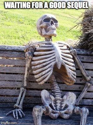 Waiting Skeleton Meme | WAITING FOR A GOOD SEQUEL | image tagged in memes,waiting skeleton | made w/ Imgflip meme maker