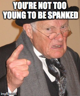 Back In My Day Meme | YOU’RE NOT TOO YOUNG TO BE SPANKED | image tagged in memes,back in my day | made w/ Imgflip meme maker