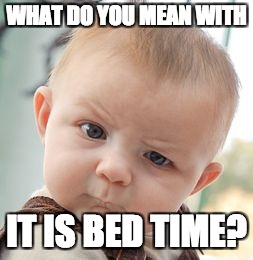 Skeptical Baby Meme | WHAT DO YOU MEAN WITH; IT IS BED TIME? | image tagged in memes,skeptical baby | made w/ Imgflip meme maker