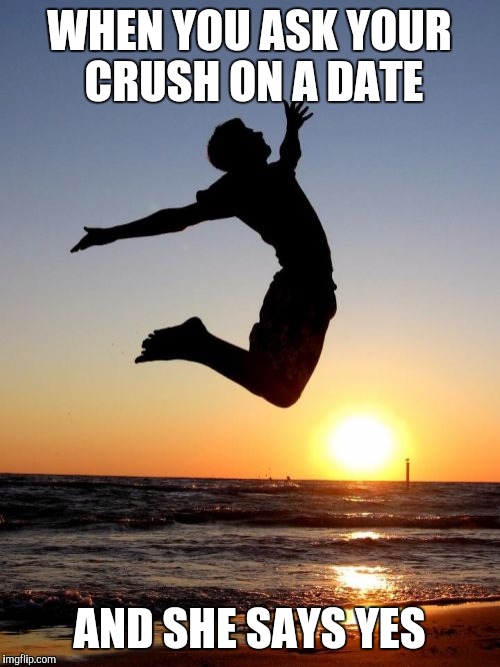 Overjoyed Meme | WHEN YOU ASK YOUR CRUSH ON A DATE; AND SHE SAYS YES | image tagged in memes,overjoyed | made w/ Imgflip meme maker