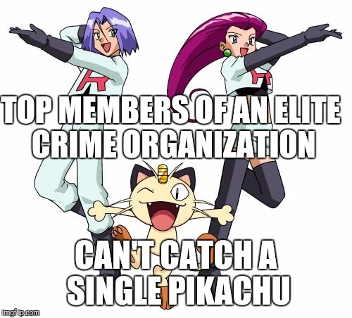 Team Rocket | TOP MEMBERS OF AN ELITE CRIME ORGANIZATION; CAN'T CATCH A SINGLE PIKACHU | image tagged in memes,team rocket | made w/ Imgflip meme maker