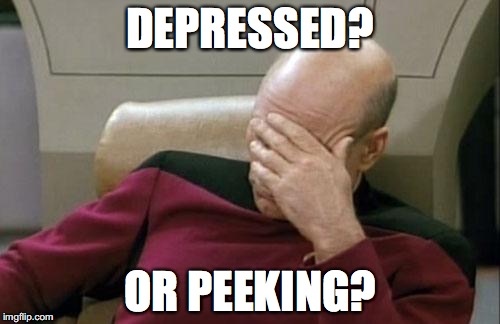 Captain Picard Facepalm | DEPRESSED? OR PEEKING? | image tagged in memes,captain picard facepalm | made w/ Imgflip meme maker