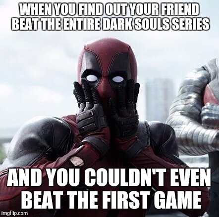 Deadpool Surprised | WHEN YOU FIND OUT YOUR FRIEND BEAT THE ENTIRE DARK SOULS SERIES; AND YOU COULDN'T EVEN BEAT THE FIRST GAME | image tagged in memes,deadpool surprised | made w/ Imgflip meme maker