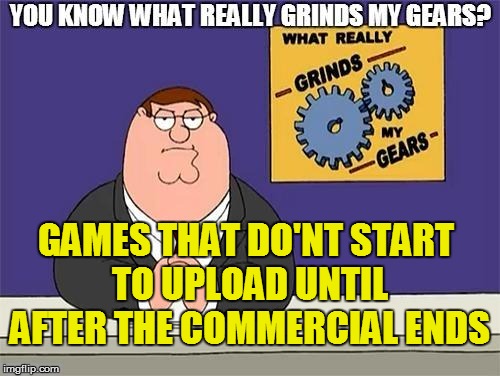 Living in the 'Net | GAMES THAT DO'NT START TO UPLOAD UNTIL AFTER THE COMMERCIAL ENDS | image tagged in funny,gaming | made w/ Imgflip meme maker