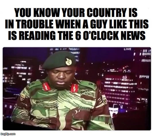 Getting The Scoop | YOU KNOW YOUR COUNTRY IS IN TROUBLE WHEN A GUY LIKE THIS IS READING THE 6 O’CLOCK NEWS | image tagged in military,coup | made w/ Imgflip meme maker