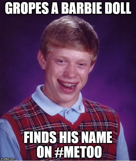 Bad Luck Brian | GROPES A BARBIE DOLL; FINDS HIS NAME ON #METOO | image tagged in memes,bad luck brian,barbie | made w/ Imgflip meme maker