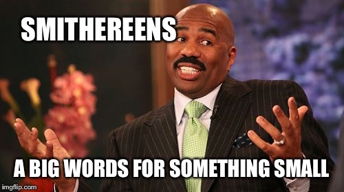 smithereens | SMITHEREENS; A BIG WORDS FOR SOMETHING SMALL | image tagged in memes,steve harvey,smithereens | made w/ Imgflip meme maker