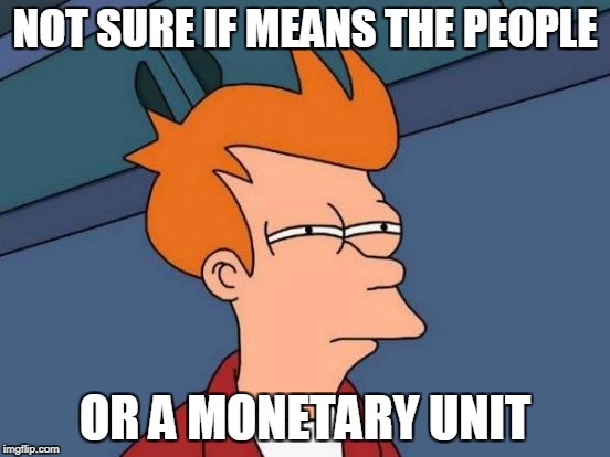 Futurama Fry Meme | NOT SURE IF MEANS THE PEOPLE OR A MONETARY UNIT | image tagged in memes,futurama fry | made w/ Imgflip meme maker