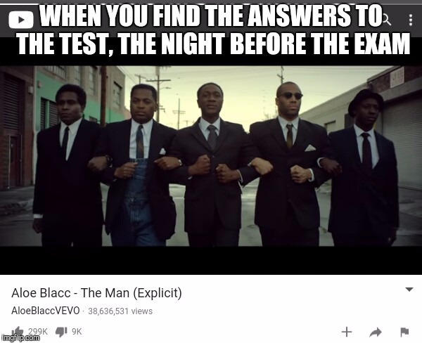 WHEN YOU FIND THE ANSWERS TO THE TEST, THE NIGHT BEFORE THE EXAM | image tagged in the man | made w/ Imgflip meme maker