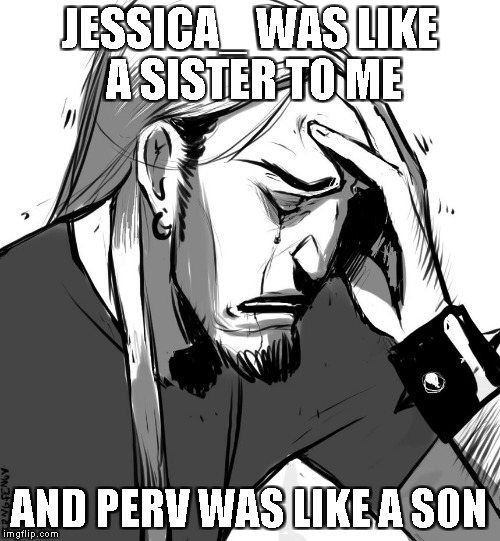 JESSICA_ WAS LIKE A SISTER TO ME AND PERV WAS LIKE A SON | made w/ Imgflip meme maker