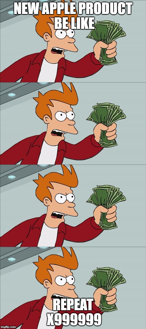 futurama week | NEW APPLE PRODUCT BE LIKE; REPEAT X999999 | image tagged in memes,funny,apple,product,shut up and take my money fry,futurama week | made w/ Imgflip meme maker