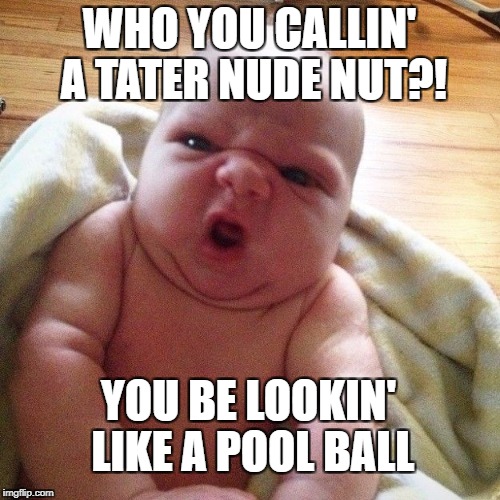 WHO YOU CALLIN' A TATER NUDE NUT?! YOU BE LOOKIN' LIKE A POOL BALL | made w/ Imgflip meme maker