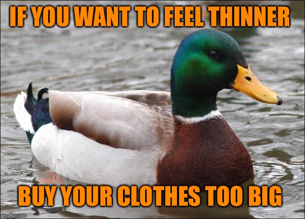 Good Advice mallard | IF YOU WANT TO FEEL THINNER; BUY YOUR CLOTHES TOO BIG | image tagged in good advice mallard | made w/ Imgflip meme maker