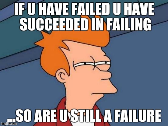 Futurama Fry | IF U HAVE FAILED U HAVE SUCCEEDED IN FAILING; ...SO ARE U STILL A FAILURE | image tagged in memes,futurama fry | made w/ Imgflip meme maker