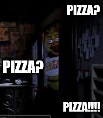 Chica Looking In Window FNAF | PIZZA? PIZZA? PIZZA!!!! | image tagged in chica looking in window fnaf | made w/ Imgflip meme maker