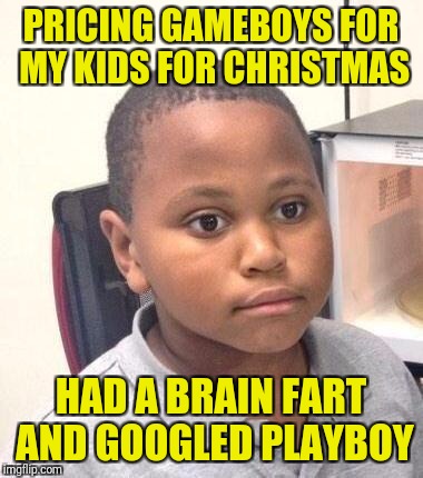You play games, so it kinda makes sense | PRICING GAMEBOYS FOR MY KIDS FOR CHRISTMAS; HAD A BRAIN FART AND GOOGLED PLAYBOY | image tagged in memes,minor mistake marvin | made w/ Imgflip meme maker