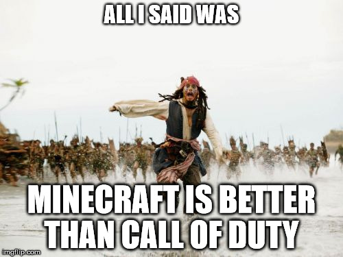 Jack Sparrow Being Chased Meme | ALL I SAID WAS; MINECRAFT IS BETTER THAN CALL OF DUTY | image tagged in memes,jack sparrow being chased | made w/ Imgflip meme maker