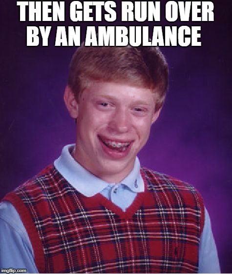 Bad Luck Brian Meme | THEN GETS RUN OVER BY AN AMBULANCE | image tagged in memes,bad luck brian | made w/ Imgflip meme maker