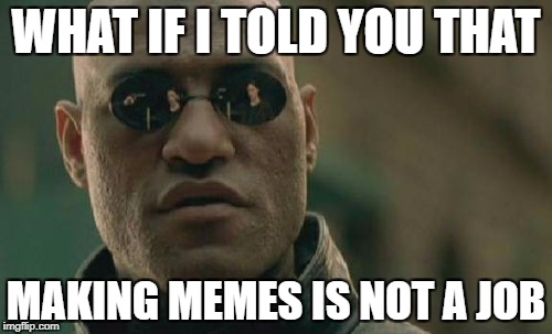 Matrix Morpheus Meme | WHAT IF I TOLD YOU THAT; MAKING MEMES IS NOT A JOB | image tagged in memes,matrix morpheus | made w/ Imgflip meme maker