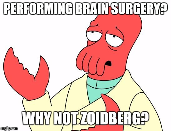 Futurama Zoidberg Meme | PERFORMING BRAIN SURGERY? WHY NOT ZOIDBERG? | image tagged in memes,futurama zoidberg | made w/ Imgflip meme maker
