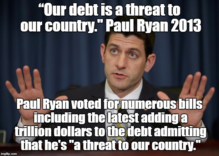 Paul Ryan is a threat to our country! | “Our debt is a threat to our country." Paul Ryan 2013; Paul Ryan voted for numerous bills including the latest adding a trillion dollars to the debt admitting that he's "a threat to our country." | image tagged in paul ryan,politics,oligarchy,deficit | made w/ Imgflip meme maker