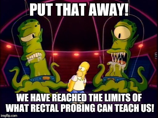 PUT THAT AWAY! WE HAVE REACHED THE LIMITS OF WHAT RECTAL PROBING CAN TEACH US! | made w/ Imgflip meme maker
