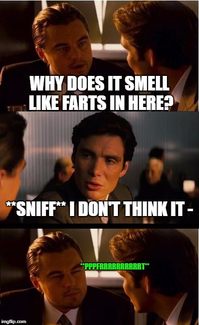 Can you fart in dreams? | WHY DOES IT SMELL LIKE FARTS IN HERE? **SNIFF**
I DON'T THINK IT -; **PPPFRRRRRRRRRRT** | image tagged in memes,inception | made w/ Imgflip meme maker