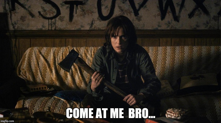 Stranger Things | COME AT ME  BRO... | image tagged in stranger things | made w/ Imgflip meme maker