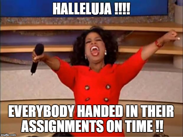 Oprah You Get A Meme | HALLELUJA !!!! EVERYBODY HANDED IN THEIR ASSIGNMENTS ON TIME !! | image tagged in memes,oprah you get a | made w/ Imgflip meme maker