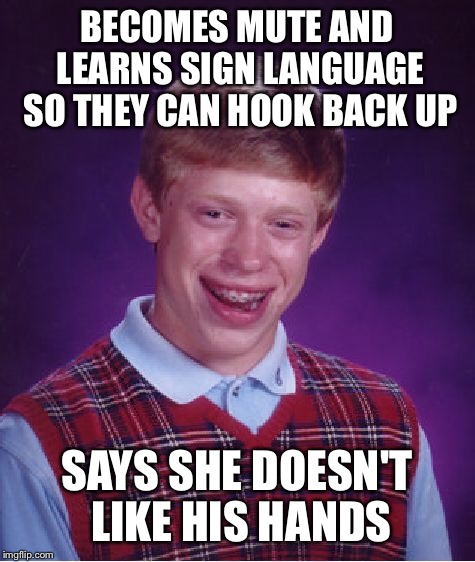 Bad Luck Brian Meme | BECOMES MUTE AND LEARNS SIGN LANGUAGE SO THEY CAN HOOK BACK UP SAYS SHE DOESN'T LIKE HIS HANDS | image tagged in memes,bad luck brian | made w/ Imgflip meme maker