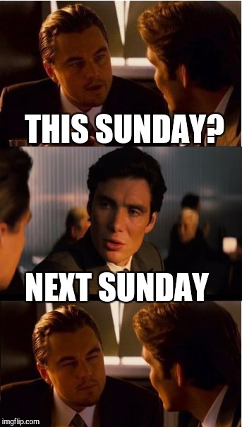 THIS SUNDAY? NEXT SUNDAY | made w/ Imgflip meme maker