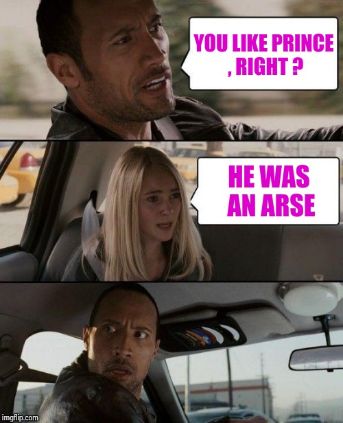 The Rock Driving Meme | YOU LIKE PRINCE , RIGHT ? HE WAS AN ARSE | image tagged in memes,the rock driving | made w/ Imgflip meme maker