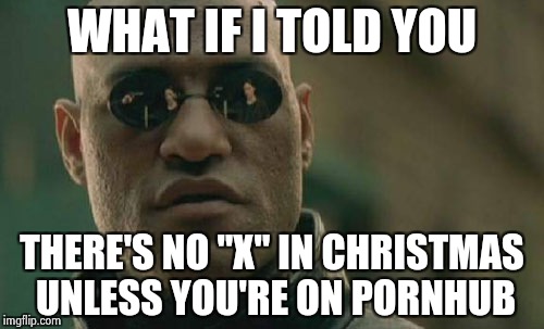 The "Naughty list" is not an option | WHAT IF I TOLD YOU THERE'S NO "X" IN CHRISTMAS UNLESS YOU'RE ON PORNHUB | image tagged in memes,matrix morpheus,happy new year,merry christmas,hahahaha | made w/ Imgflip meme maker