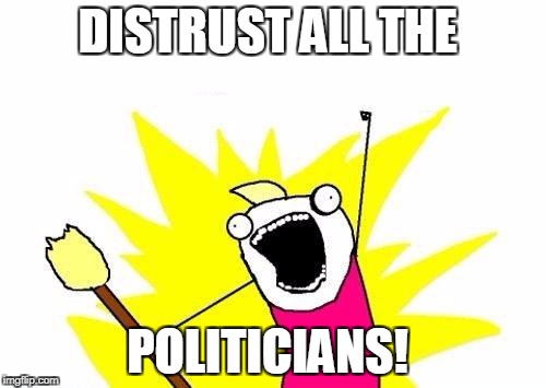 X All The Y Meme | DISTRUST ALL THE POLITICIANS! | image tagged in memes,x all the y | made w/ Imgflip meme maker