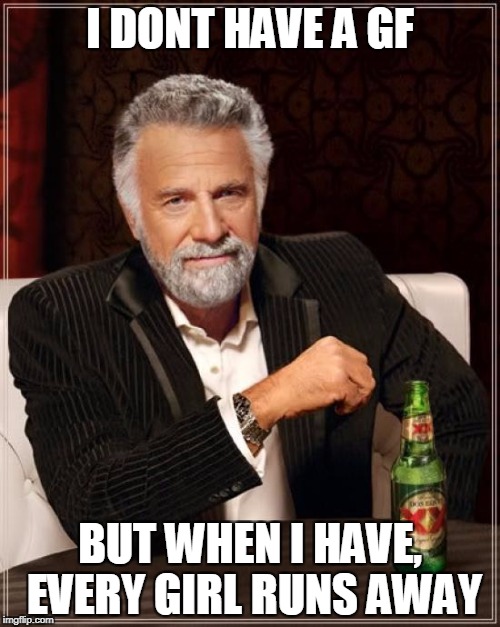 The Most Interesting Man In The World | I DONT HAVE A GF; BUT WHEN I HAVE, EVERY GIRL RUNS AWAY | image tagged in memes,the most interesting man in the world | made w/ Imgflip meme maker