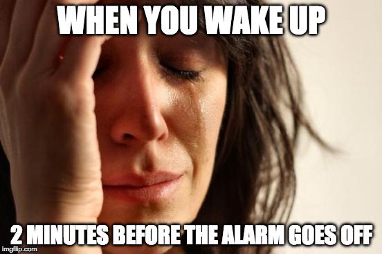 NOOOOO!!!!! | WHEN YOU WAKE UP; 2 MINUTES BEFORE THE ALARM GOES OFF | image tagged in memes,first world problems,alarm,wake up | made w/ Imgflip meme maker