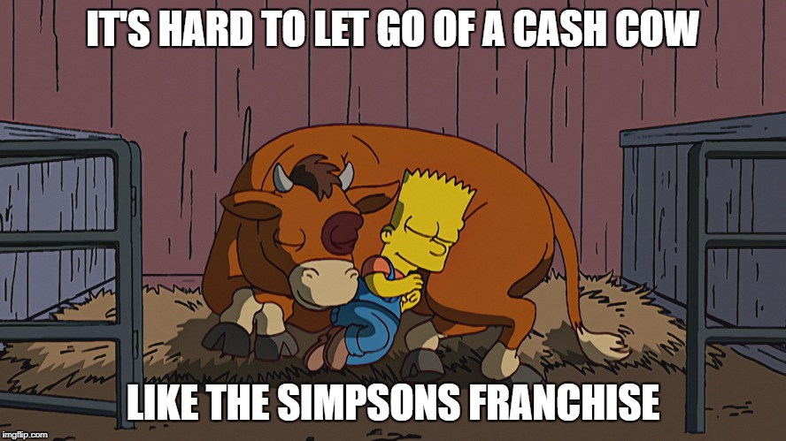 IT'S HARD TO LET GO OF A CASH COW LIKE THE SIMPSONS FRANCHISE | made w/ Imgflip meme maker